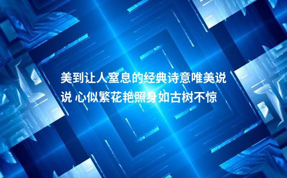 美到让人窒息的经典诗意唯美说说 心似繁花艳照身如古树不惊